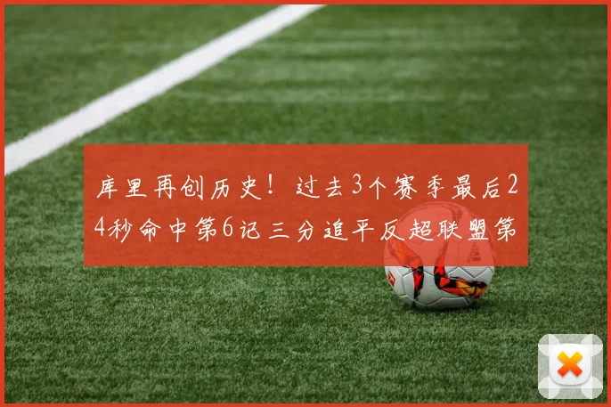 库里再创历史！过去3个赛季最后24秒命中第6记三分追平反超联盟第一