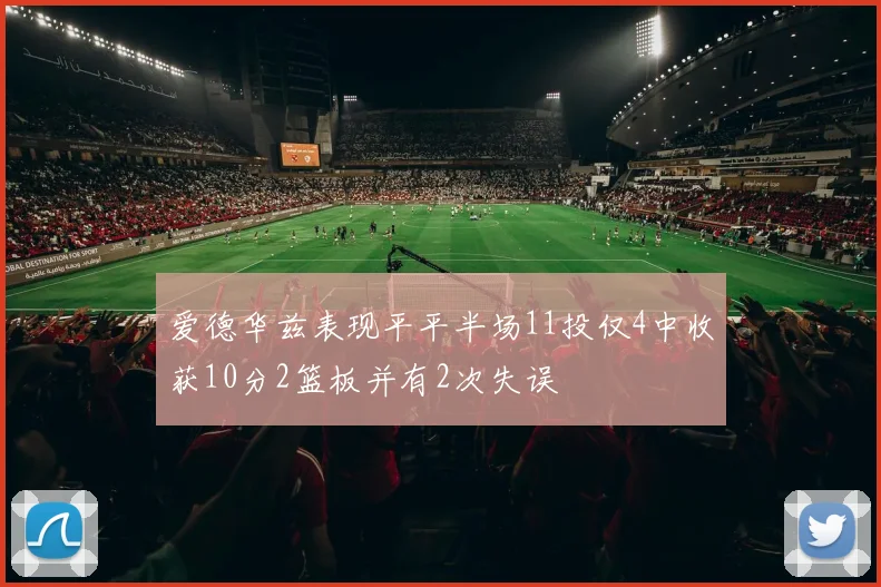 爱德华兹表现平平半场11投仅4中收获10分2篮板并有2次失误