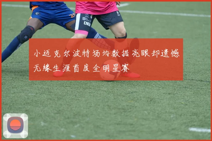 小迈克尔波特场均数据亮眼却遗憾无缘生涯首度全明星赛