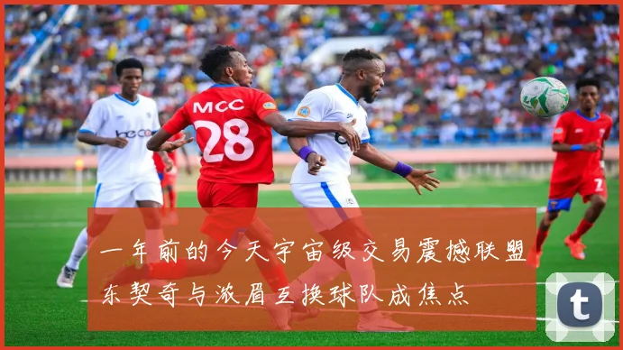 一年前的今天宇宙级交易震撼联盟东契奇与浓眉互换球队成焦点