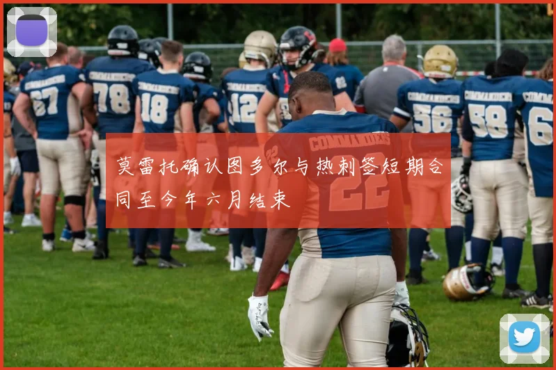 莫雷托确认图多尔与热刺签短期合同至今年六月结束