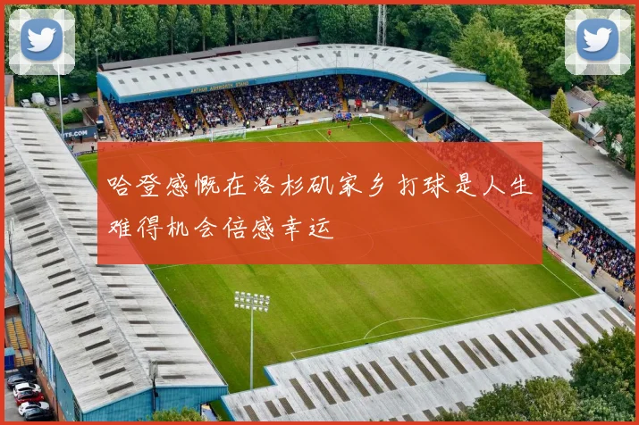 哈登感慨在洛杉矶家乡打球是人生难得机会倍感幸运