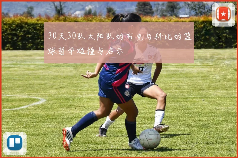 30天30队太阳队的布克与科比的篮球哲学碰撞与启示