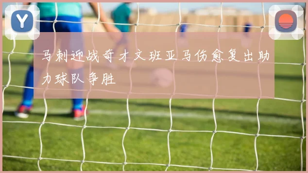 马刺迎战奇才文班亚马伤愈复出助力球队争胜