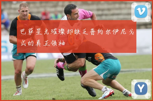 巴萨星光璀璨却缺乏普约尔伊尼戈式的真正领袖