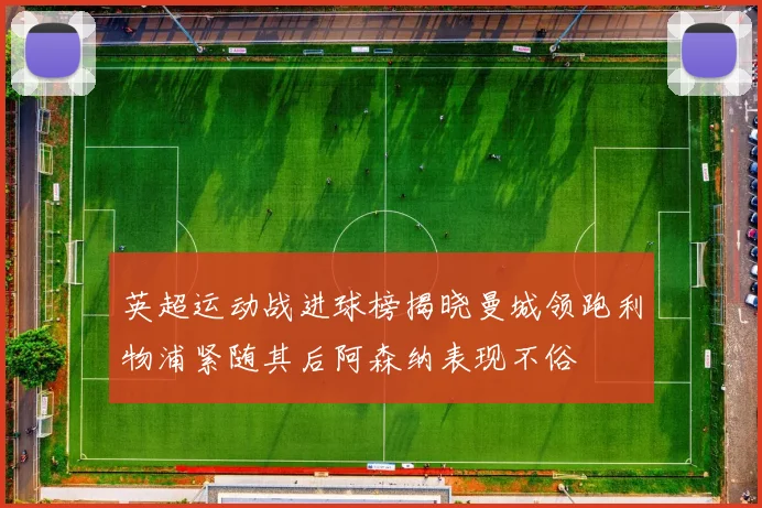 英超运动战进球榜揭晓曼城领跑利物浦紧随其后阿森纳表现不俗