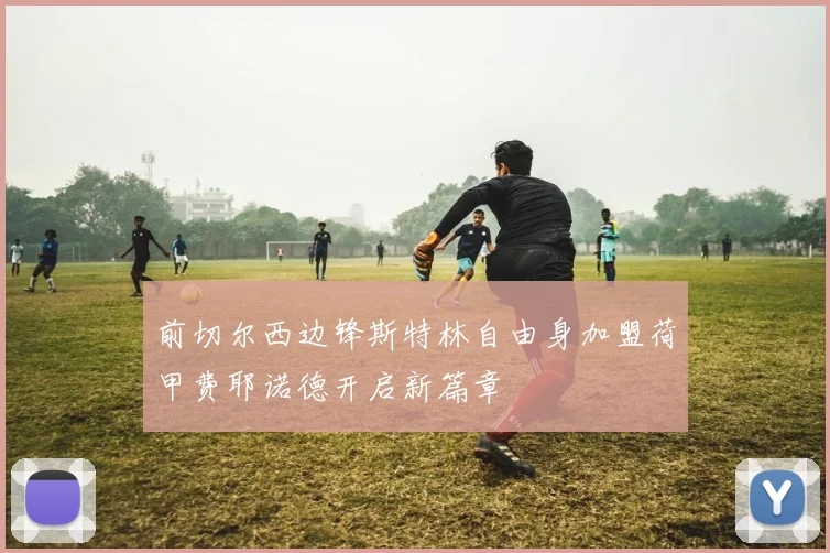 前切尔西边锋斯特林自由身加盟荷甲费耶诺德开启新篇章