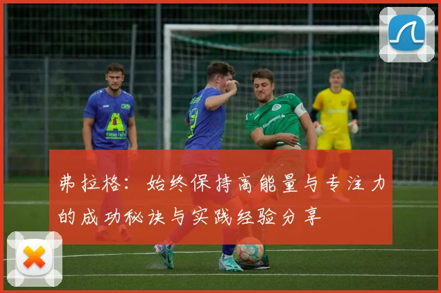 弗拉格：始终保持高能量与专注力的成功秘诀与实践经验分享