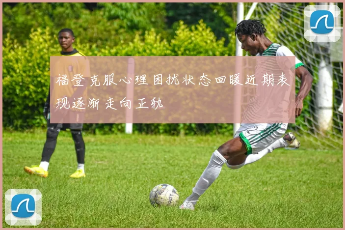 福登克服心理困扰状态回暖近期表现逐渐走向正轨