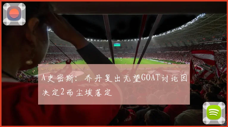 A史密斯：乔丹复出无望GOAT讨论因决定2而尘埃落定