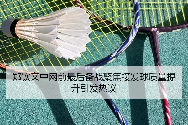 郑钦文中网前最后备战聚焦接发球质量提升引发热议 | YaboSports